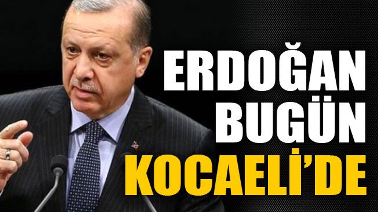 Erdoğan bugün Kocaeli’de