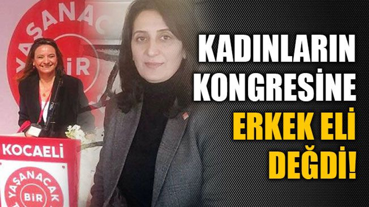 CHP’li kadınların kongresine erkek eli değdi! Yeni başkan Kaya