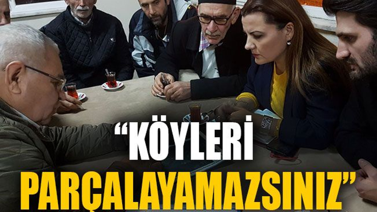 “Köyleri parçalayamazsınız”