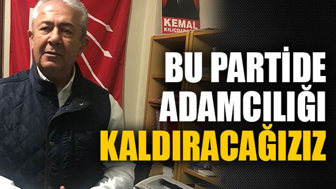Bu partide adamcılığı kaldıracağız