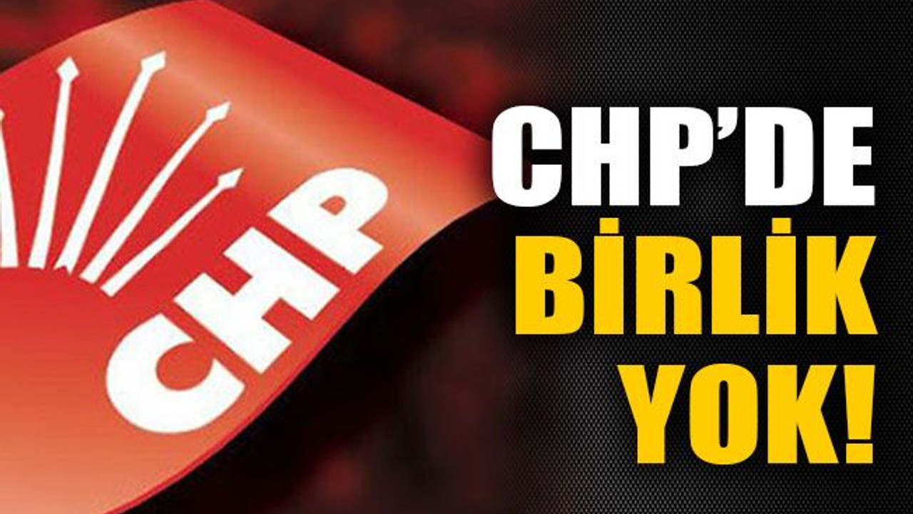 CHP’de birlik yok!
