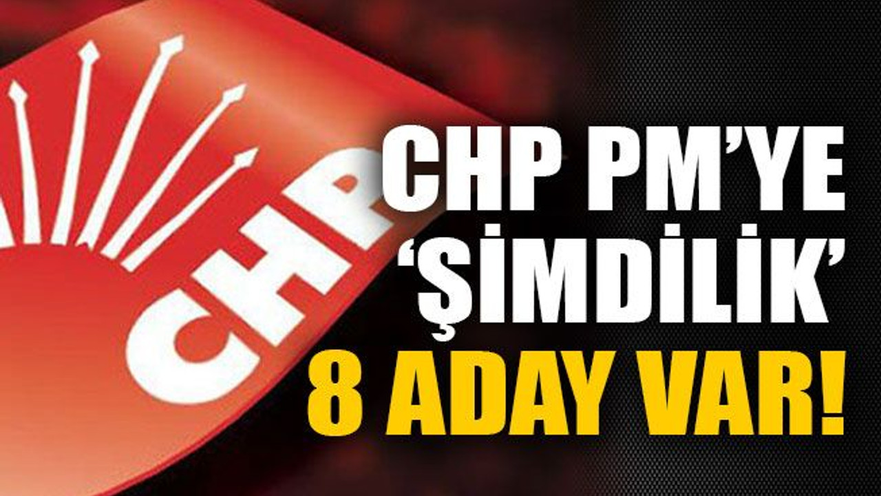CHP PM’ye ‘şimdilik’ 8 aday var!