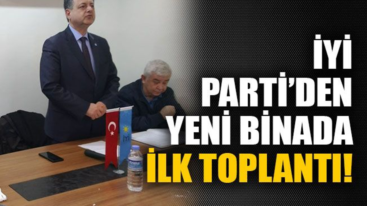 İYİ Parti’den yeni binada ilk toplantı
