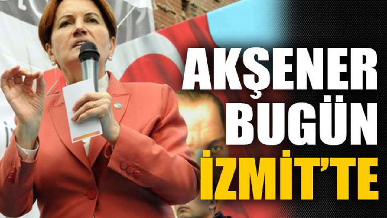 Akşener bugün İzmit’te