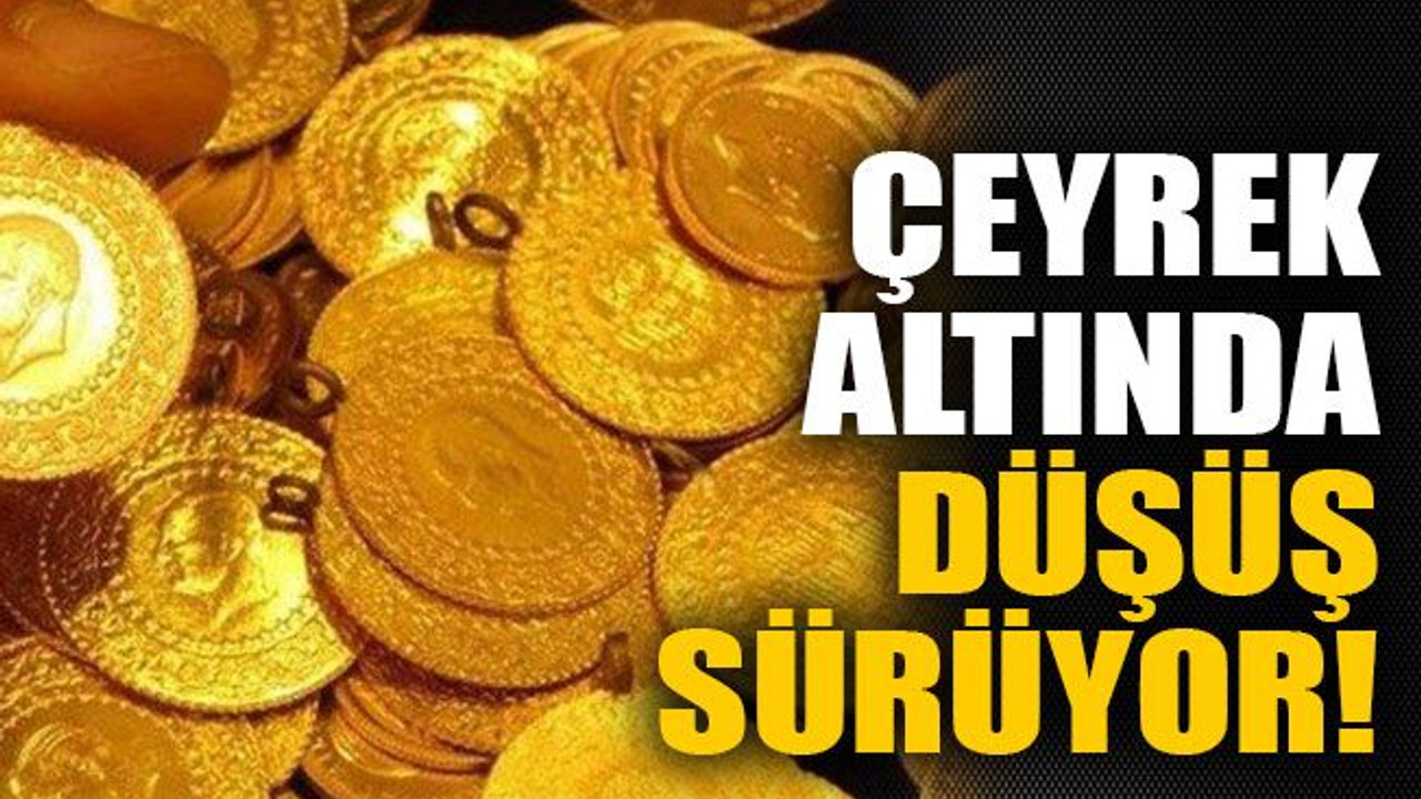 Çeyrek altında düşüş sürüyor!