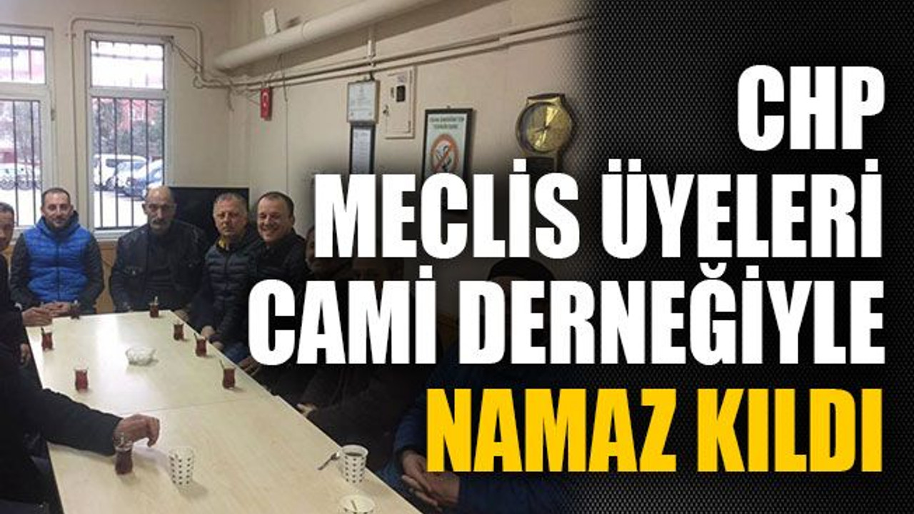 CHP meclis üyeleri cami derneğiyle namaz kıldı