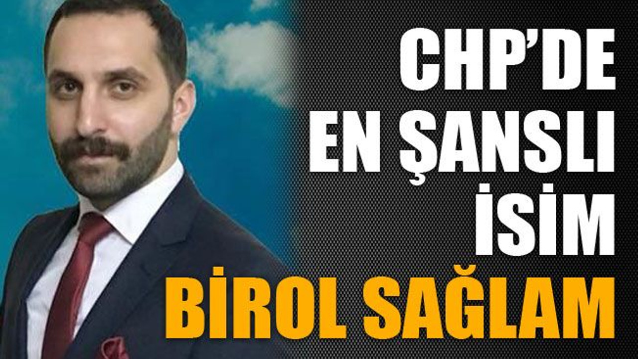 CHP’de en şanslı isim Birol Sağlam