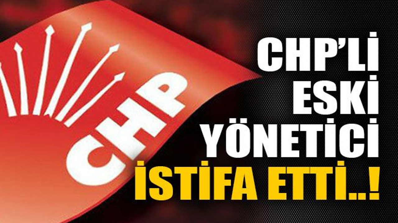 CHP’li eski yönetici istifa etti..!