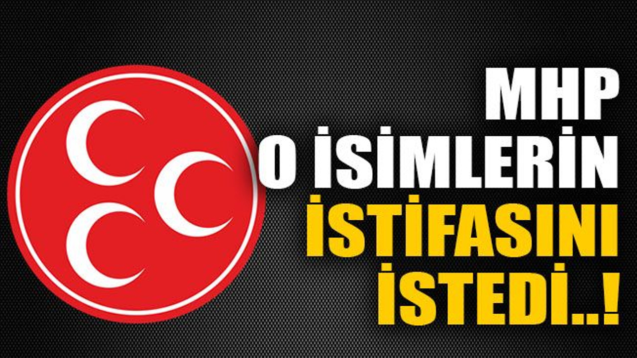 MHP o isimlerin istifasını istedi..!