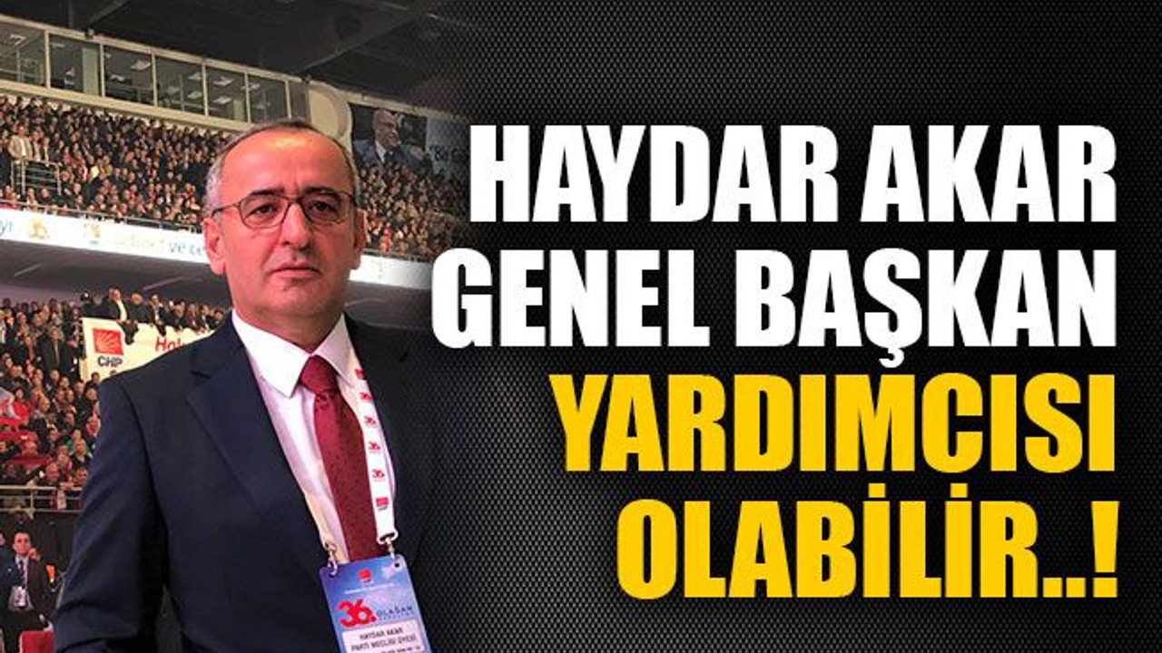 Haydar Akar genel başkan yardımcısı olabilir..!