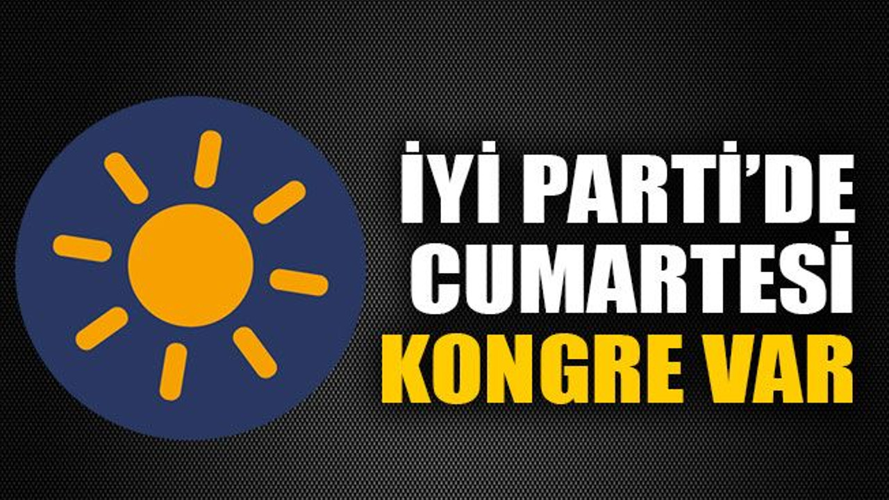 İYİ Parti’de cumartesi kongre var