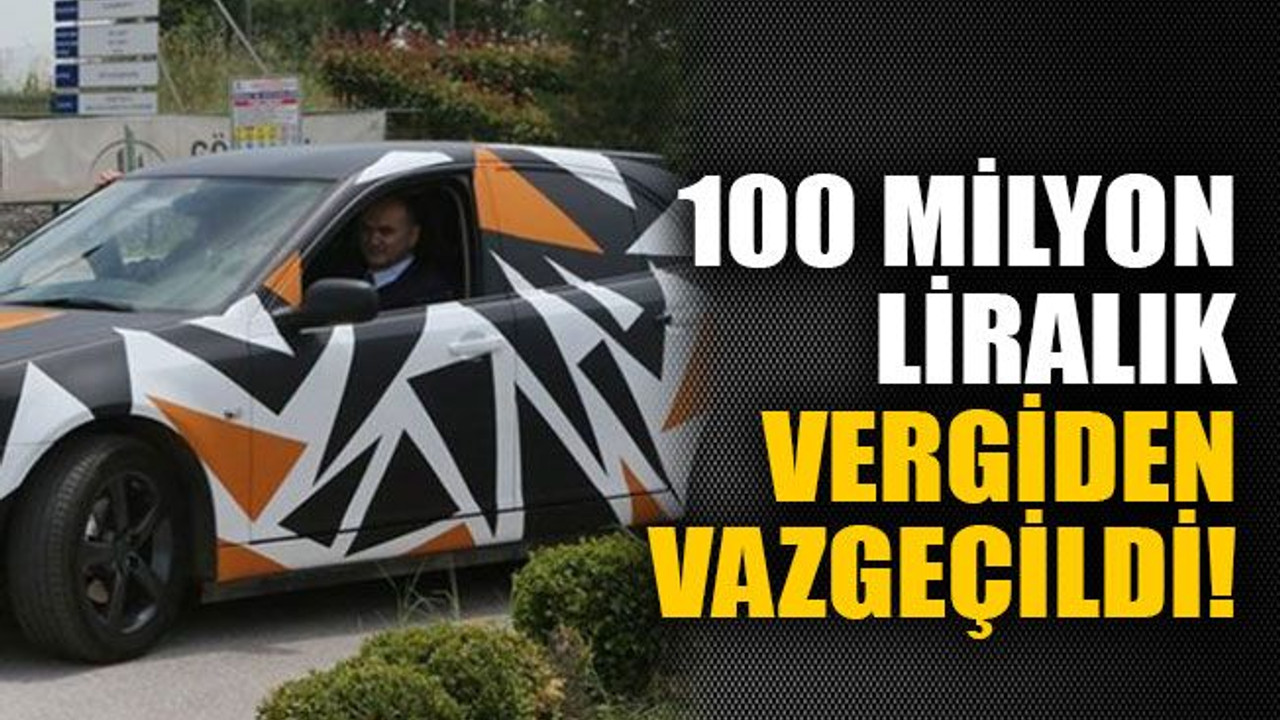 100 milyon liralık vergiden vazgeçildi!