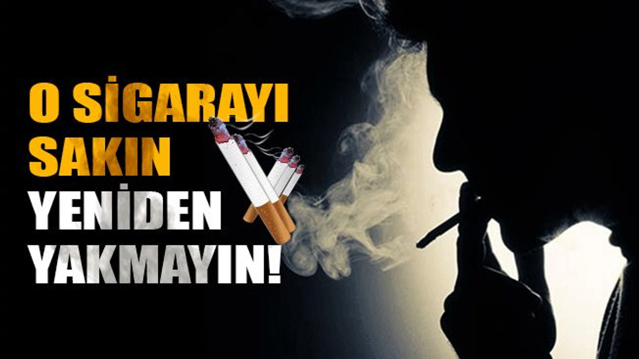 O sigarayı sakın yeniden yakmayın!