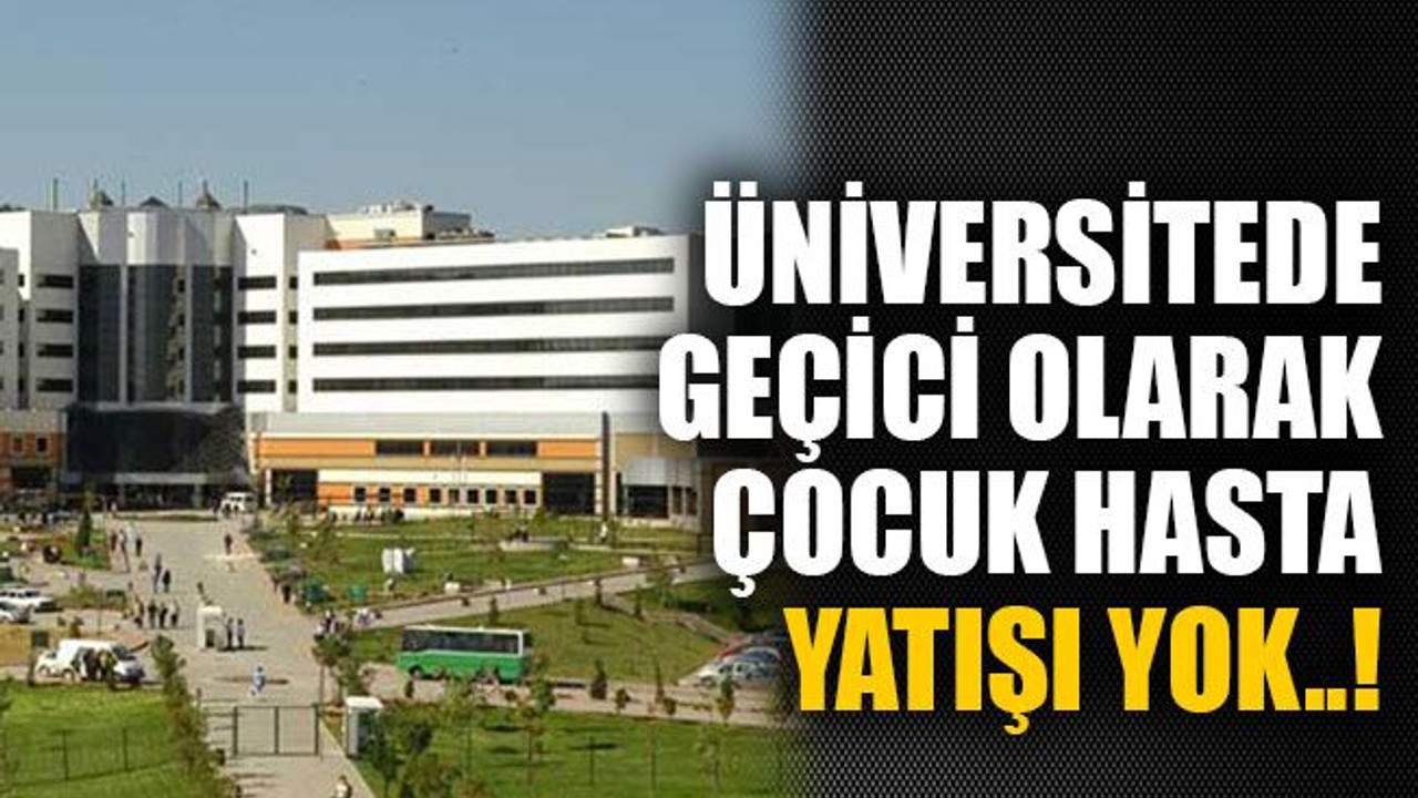 Üniversitede geçici olarak çocuk hasta yatışı yok..!