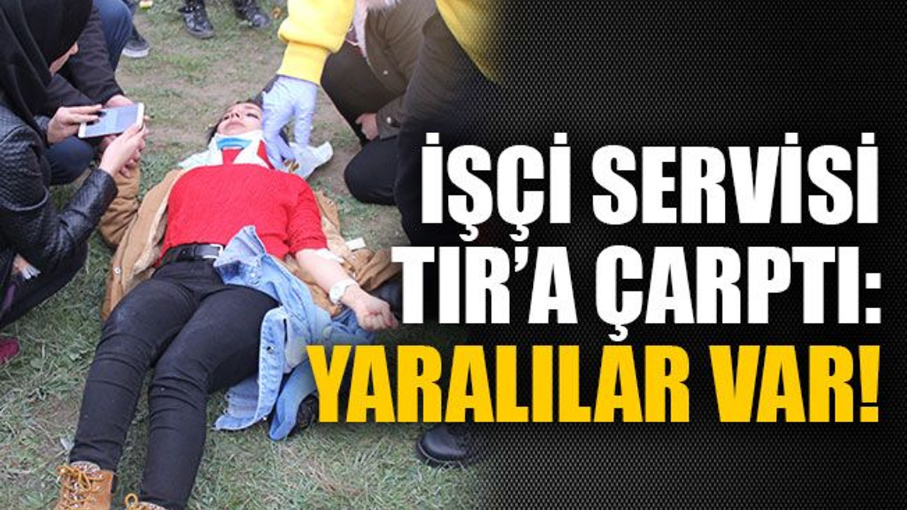 İşçi servisi TIR’a çarptı: yaralılar var!