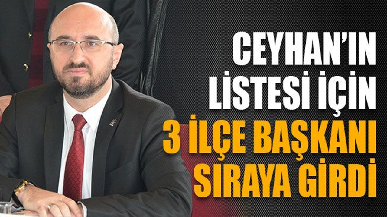 Ceyhan’ın Listesi İçin 3 İlçe Başkanı Sıraya Girdi
