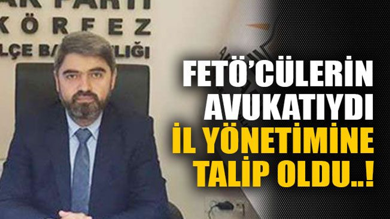 FETÖ’cülerin avukatıydı il yönetimine talip oldu..!