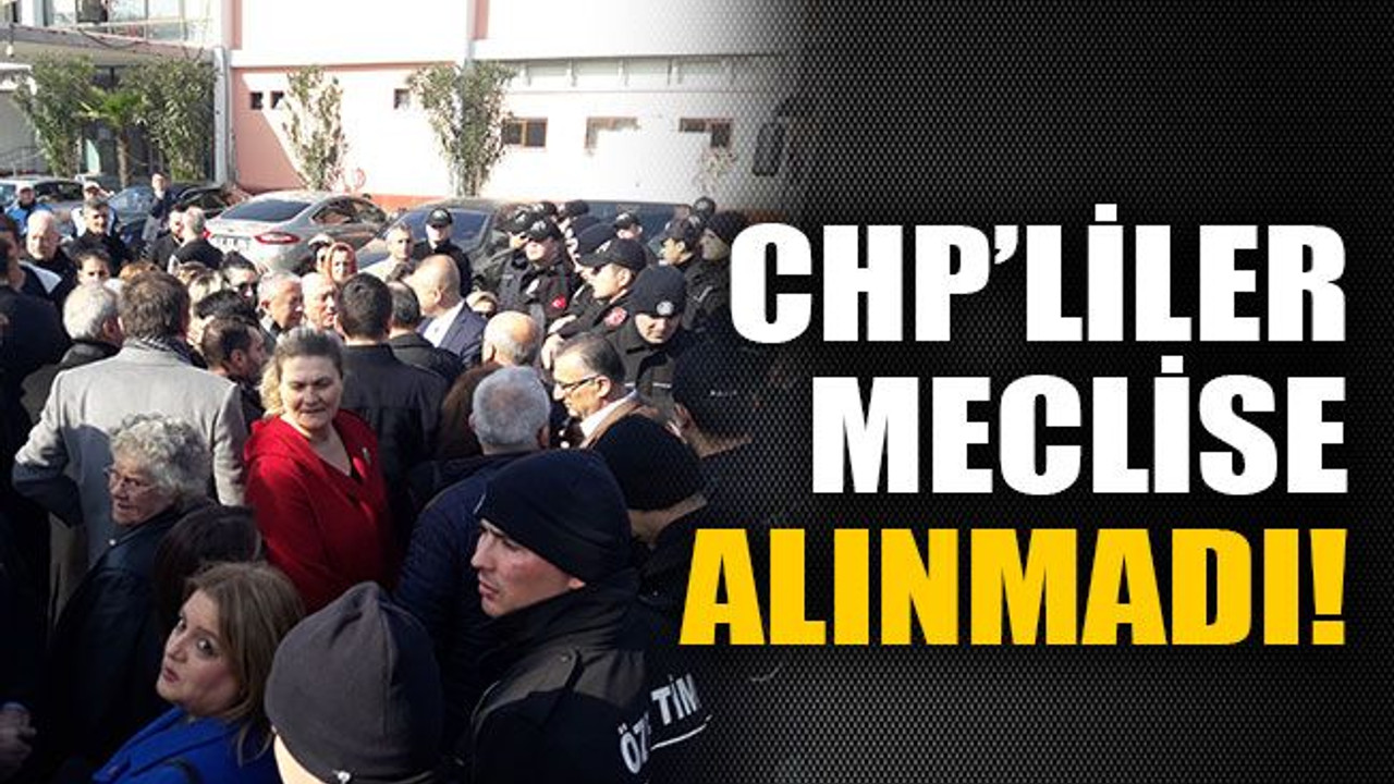 CHP'liler meclise alınmadı!