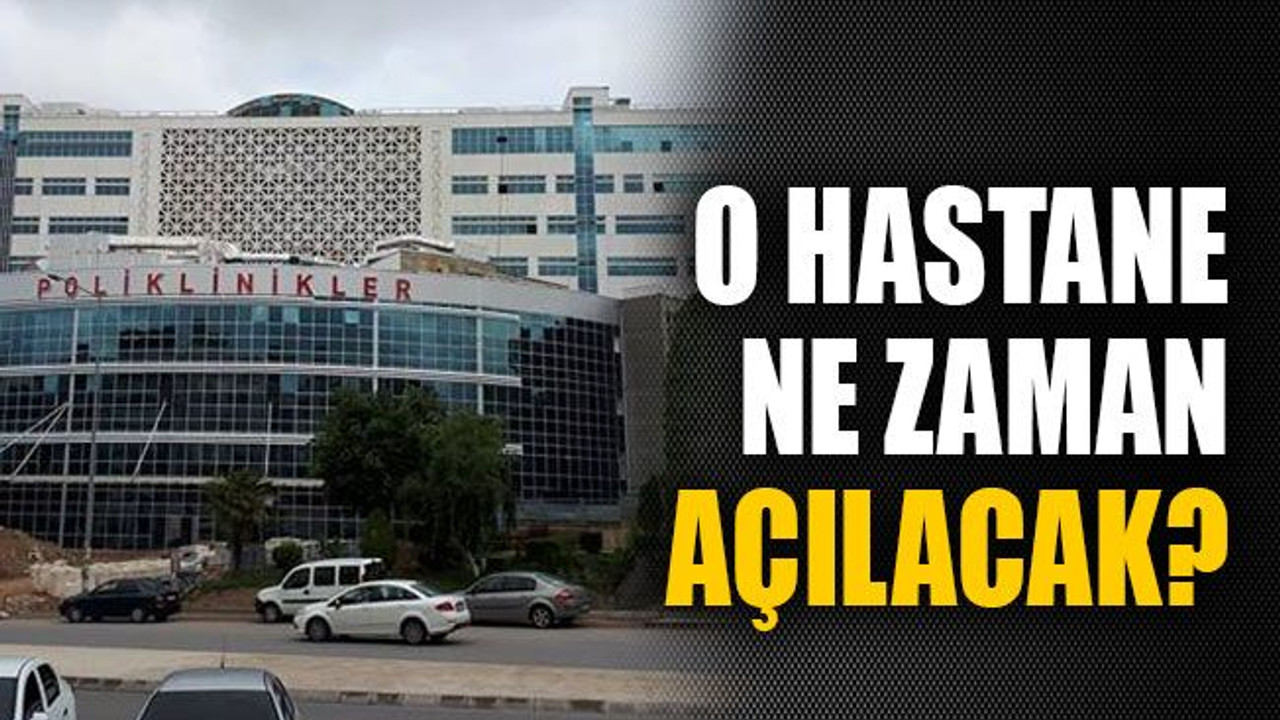 O hastane ne zaman açılacak?