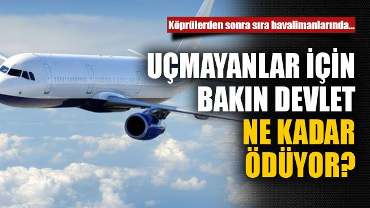 Uçmayanlar için bakın devlet ne kadar ödüyor?
