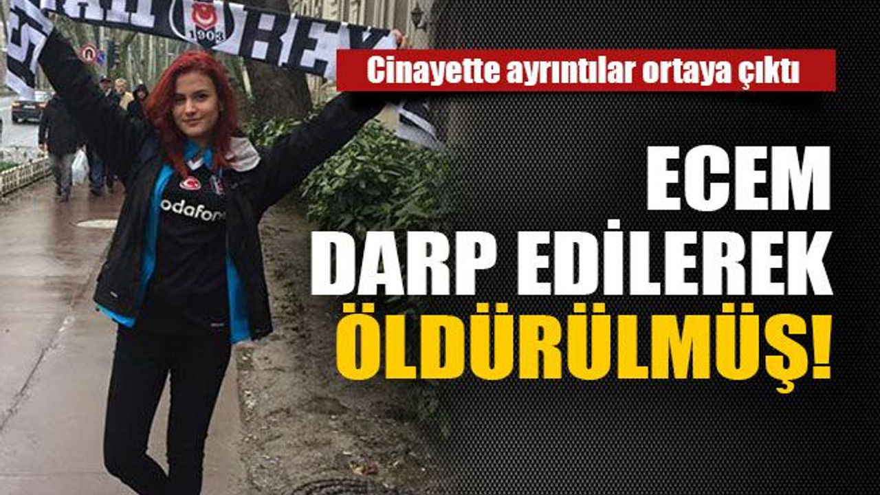 Ecem darp edilerek öldürülmüş!