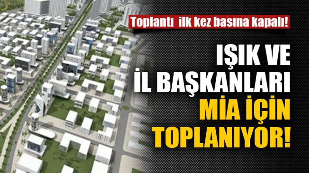Işık ve il başkanları MİA için toplanıyor!