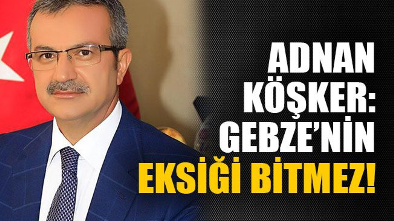 Adnan köşker: Gebze’nin eksiği bitmez!