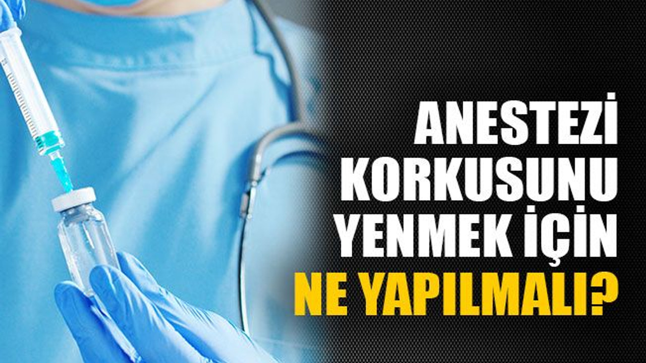 Anestezi korkusunu yenmek için ne yapılmalı?
