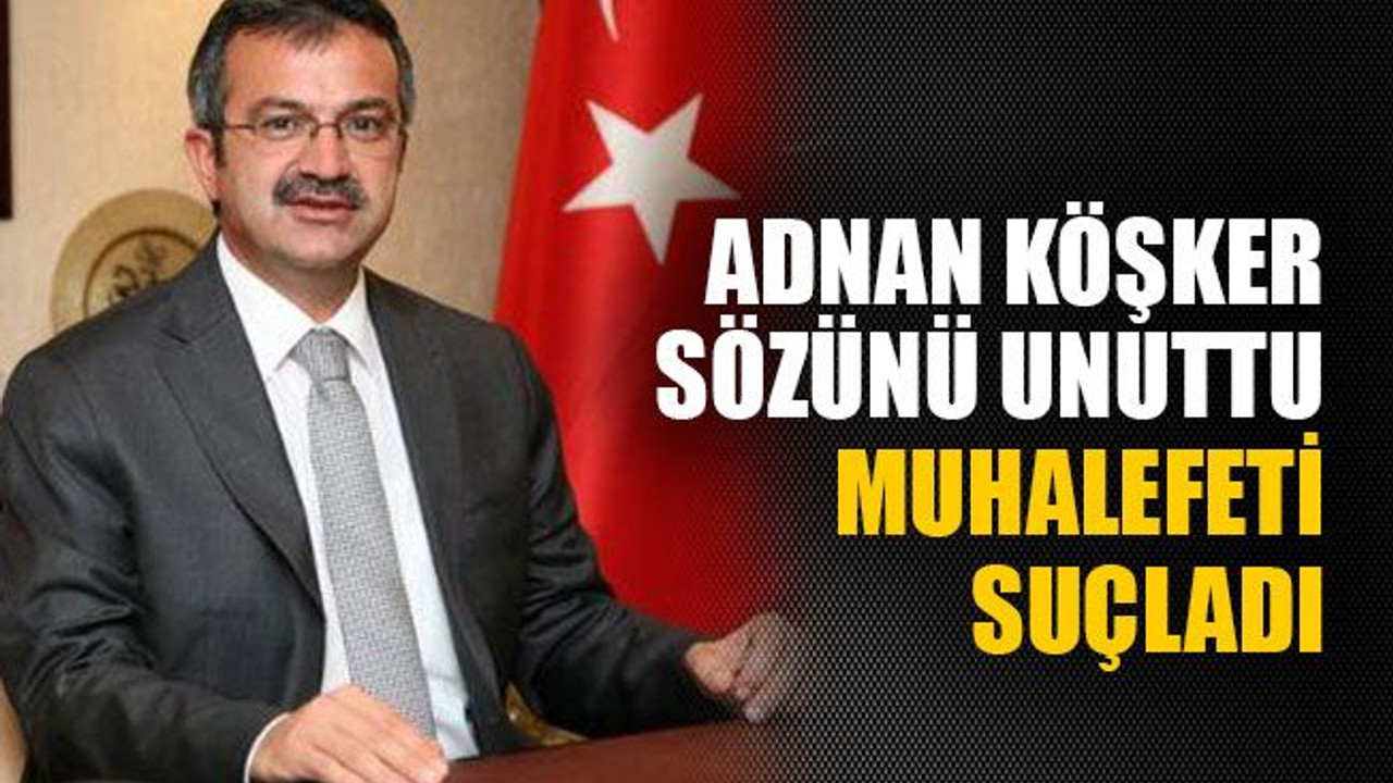 Adnan Köşker sözünü unuttu muhalefeti suçladı