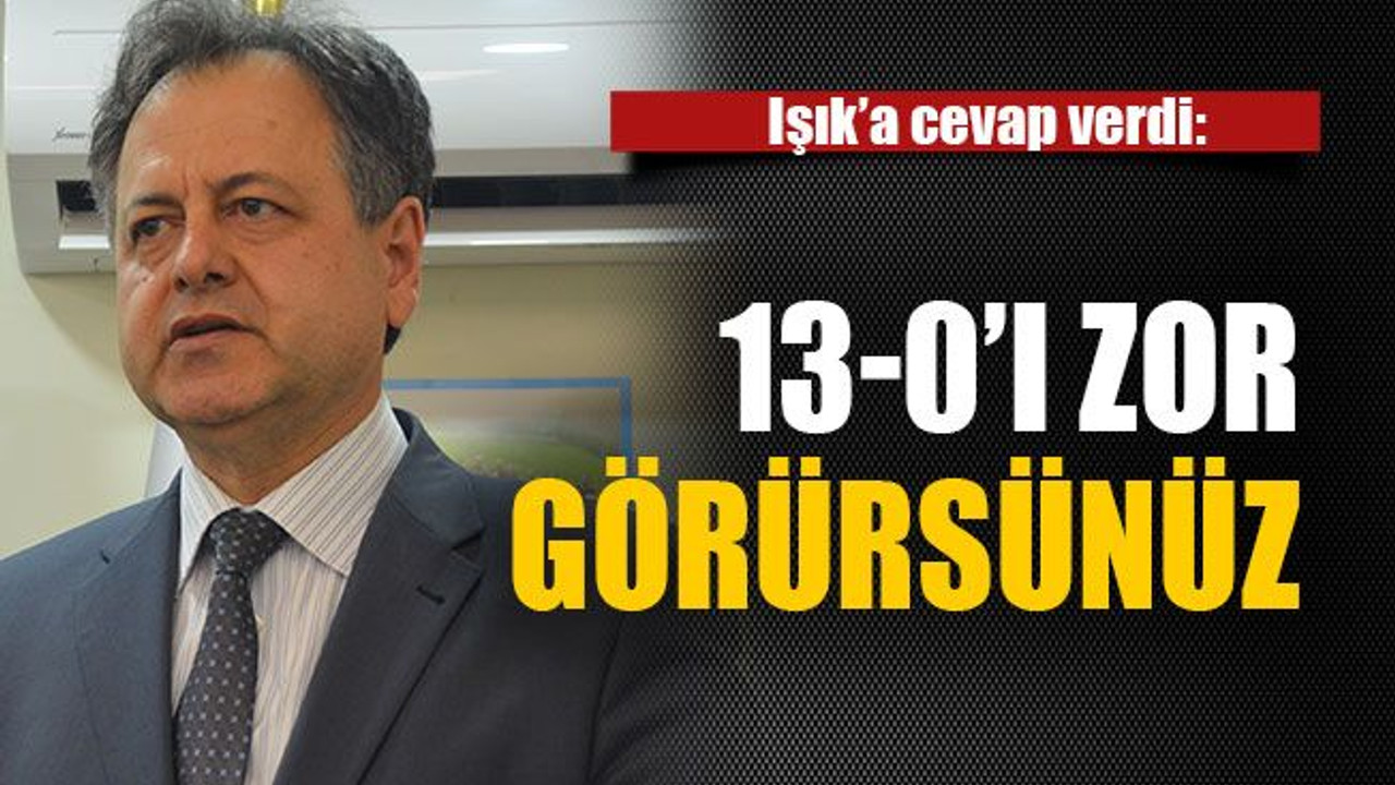 13-0’ı zor görürsünüz