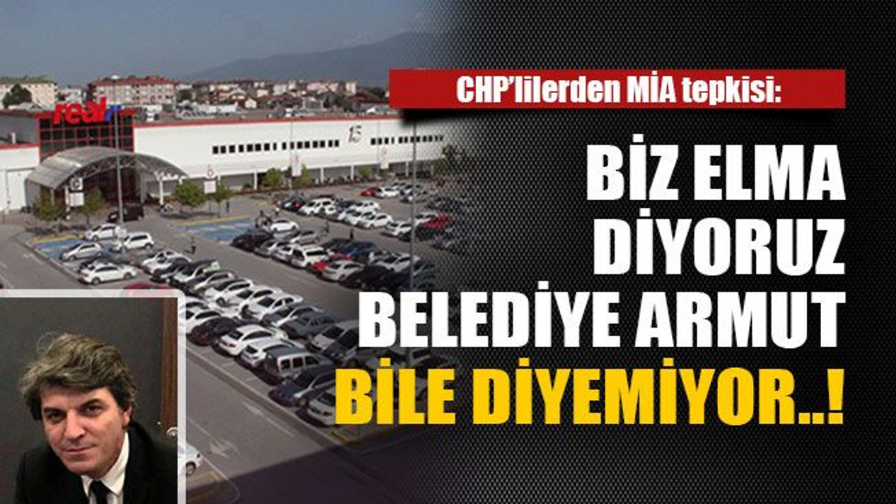 CHP’lilerden MİA tepkisi: Biz elma diyoruz belediye armut BİLE DİYEMİYOR..!