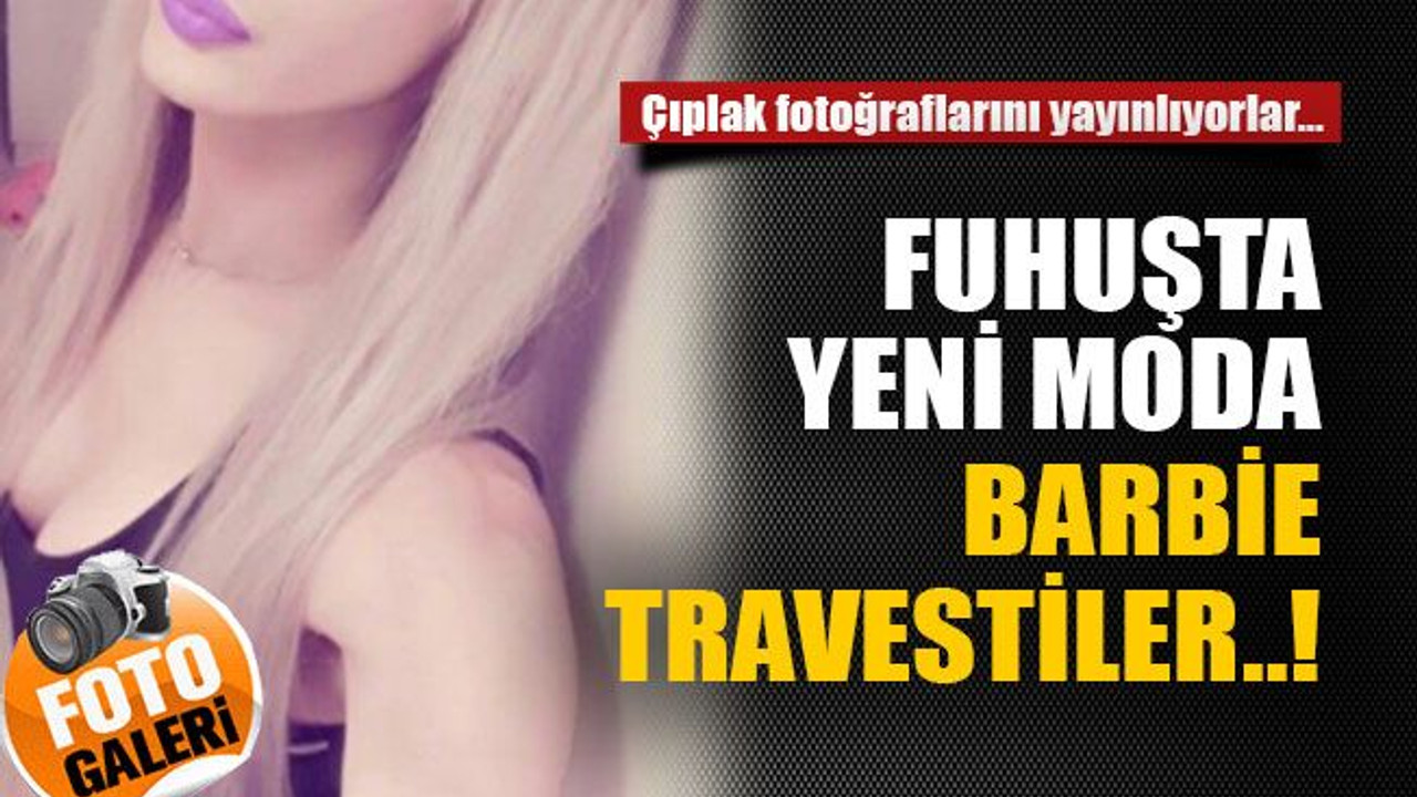 Fuhuşta yeni moda Barbie travestiler..!
