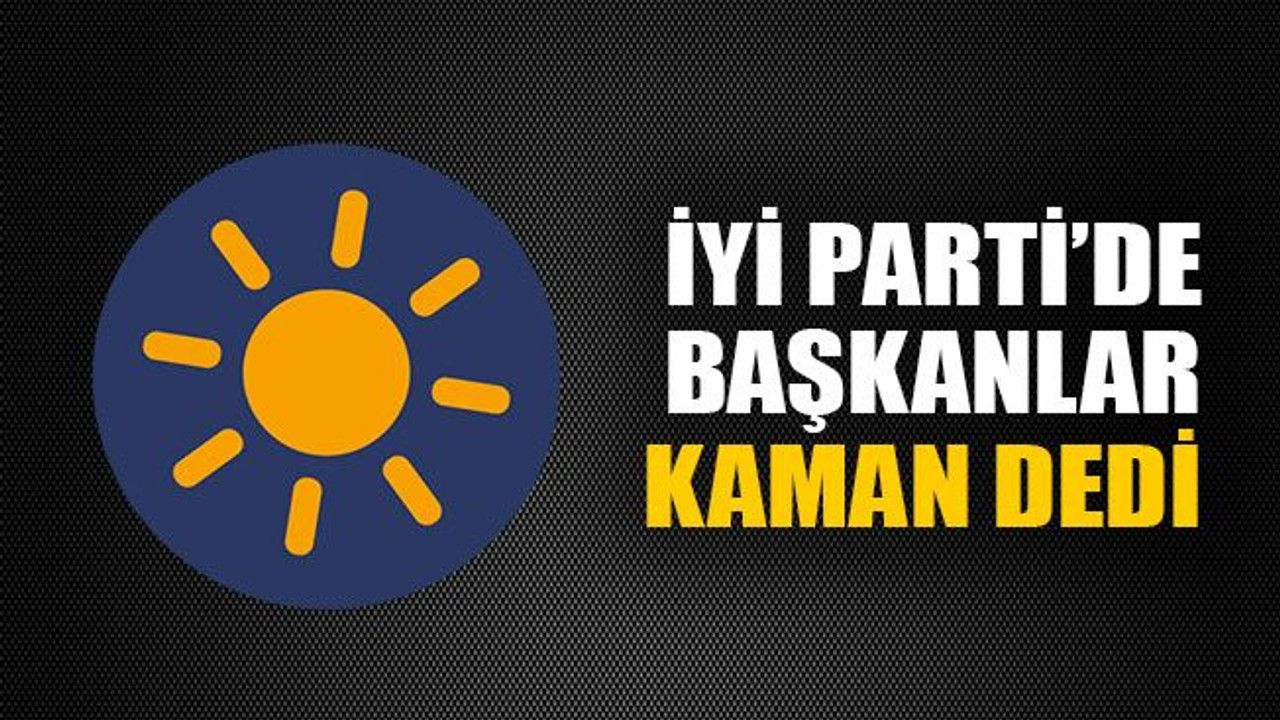 İyi Parti’de başkanlar Kaman dedi