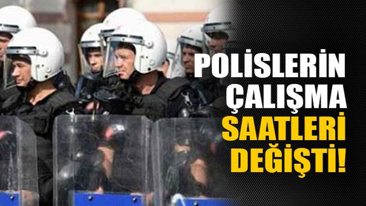 Polislerin çalışma saatleri değişti!