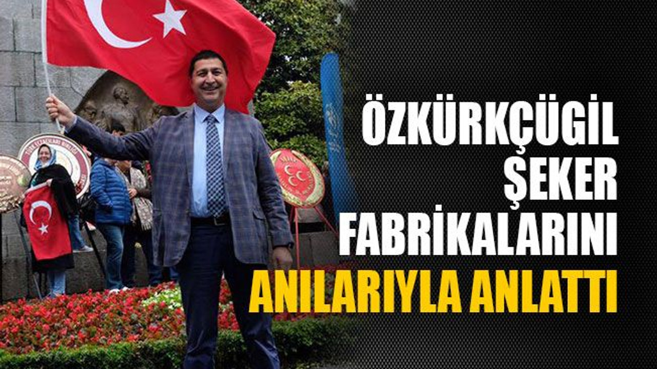 Özkürkçügil şeker fabrikalarını anılarıyla anlattı