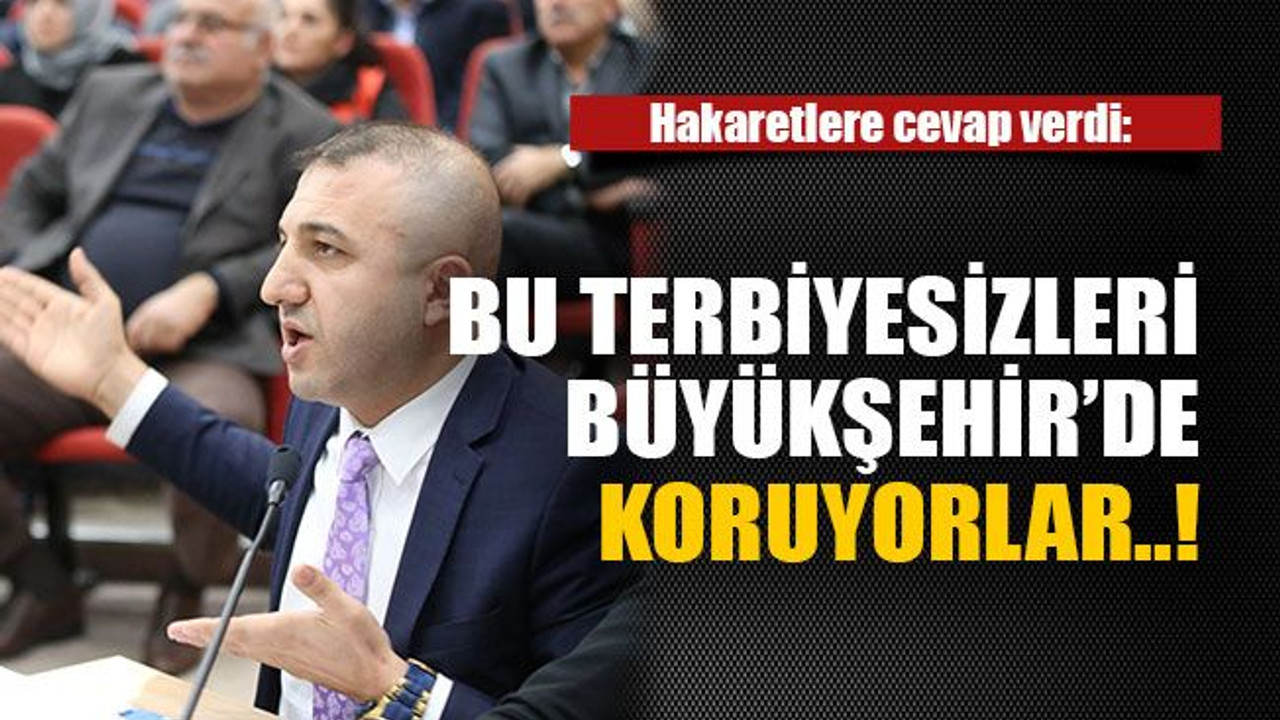 Bu terbiyesizleri Büyükşehir’de koruyorlar..!
