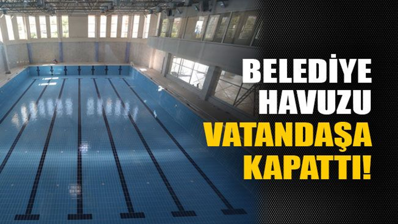 Belediye havuzu vatandaşa kapattı!