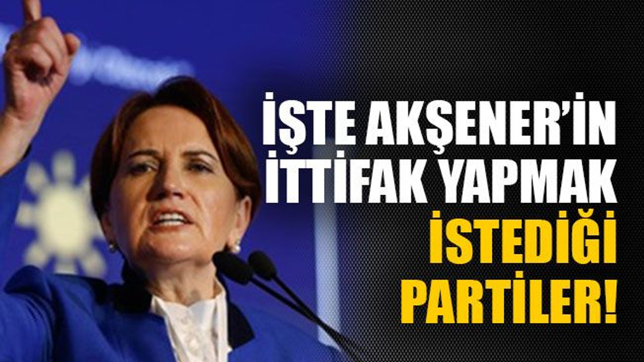 İşte Akşener’in ittifak yapmak istediği partiler!