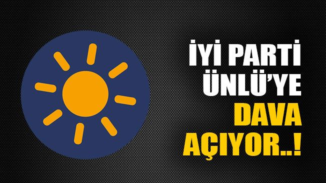 İyi Parti Ünlü’ye dava açıyor..!