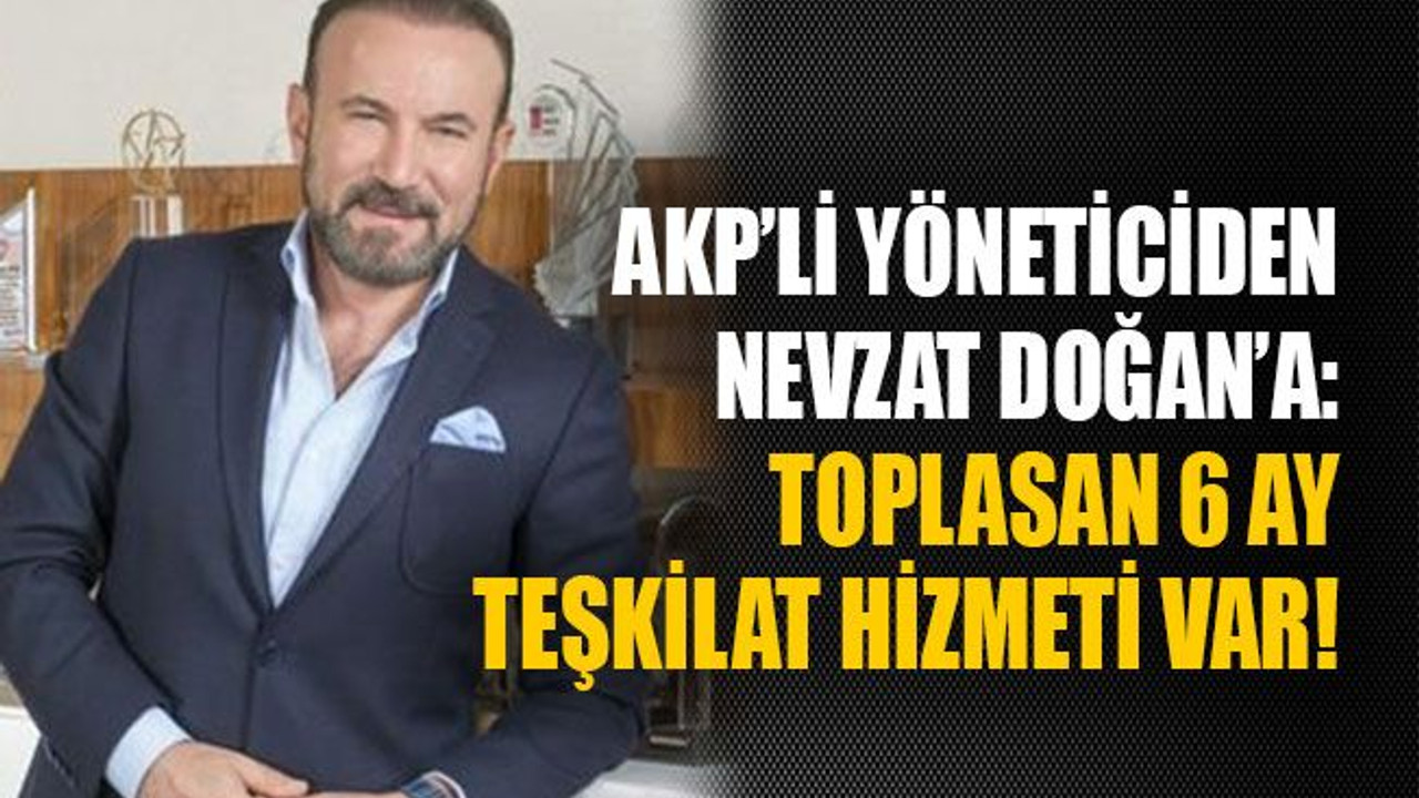 AKP’li yöneticiden Nevzat Doğan’a: Toplasan 6 ay teşkilat hizmeti var!