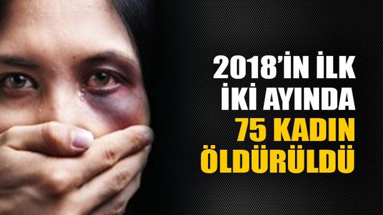 2018’in ilk iki ayında 75 kadın öldürüldü!