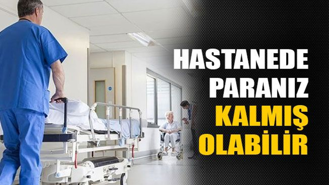 Hastanede paranız kalmış olabilir