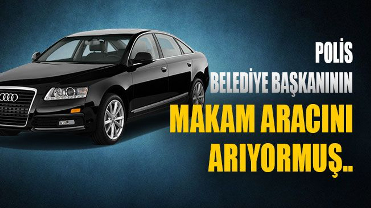 Polis, belediye başkanının aracını arıyormuş..!