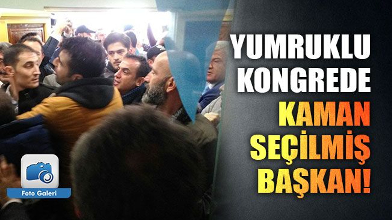 Yumruklu kongrede Kaman seçilmiş başkan!