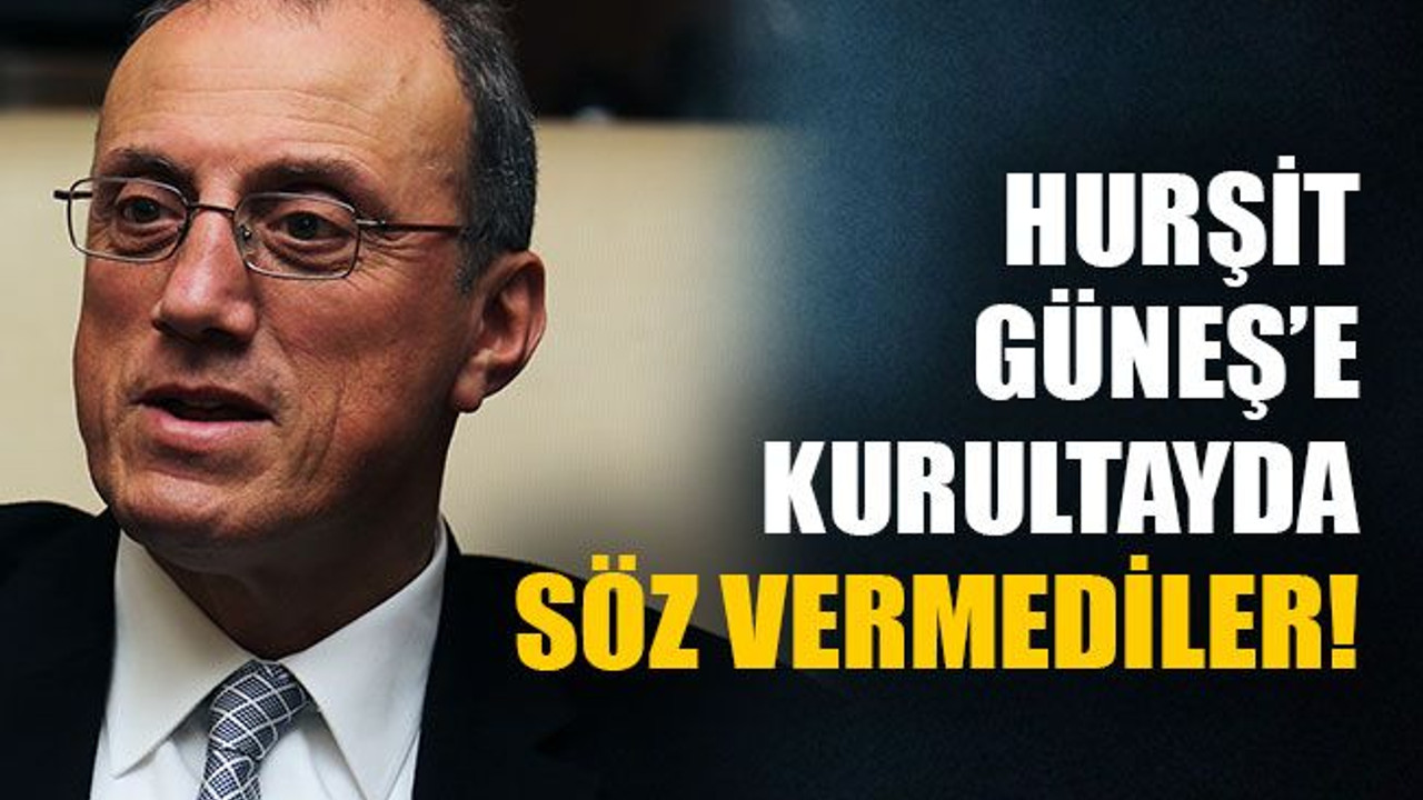Hurşit Güneş’e kurultayda söz vermediler!
