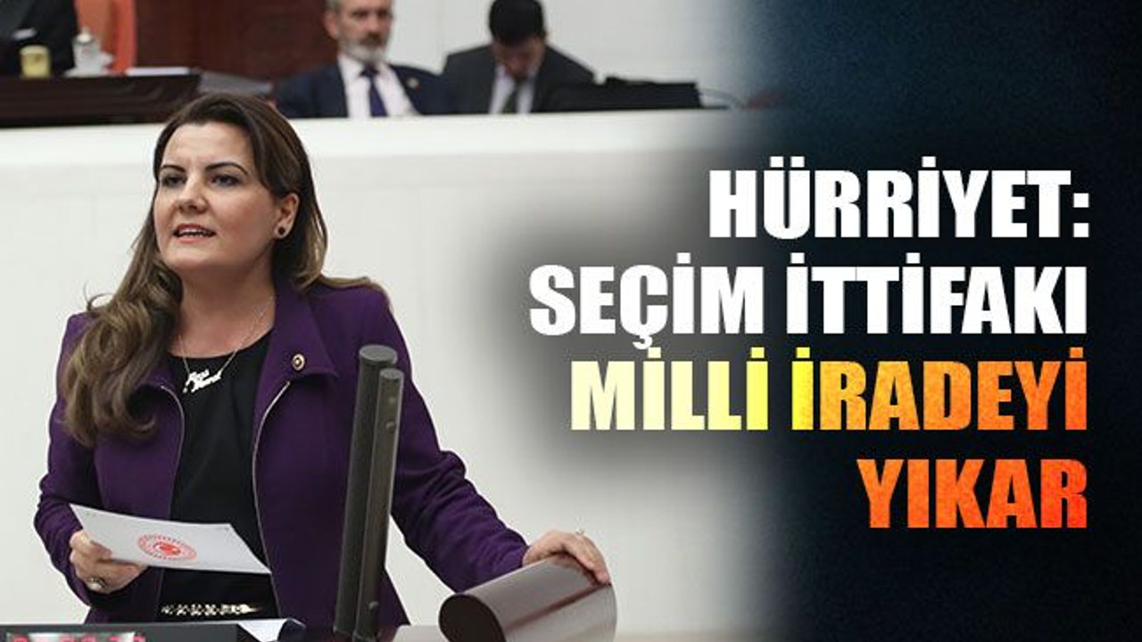 Hürriyet: Seçim ittifakı milli iradeyi yıkar
