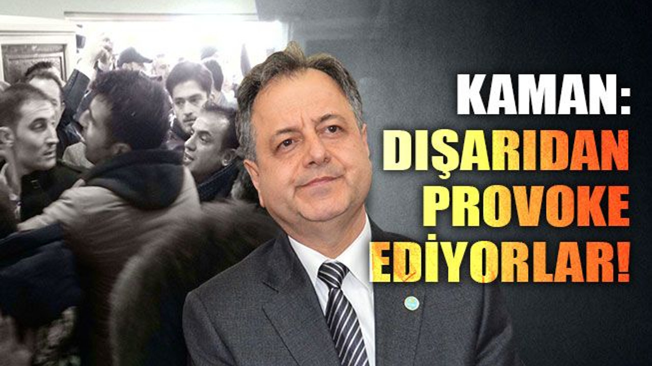 Kaman: Dışarıdan provoke ediyorlar!