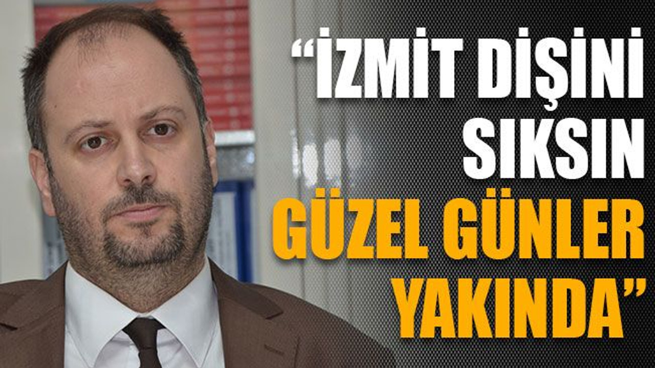 Küçükkaya,“İzmit dişini sıksın güzel günler yakında”