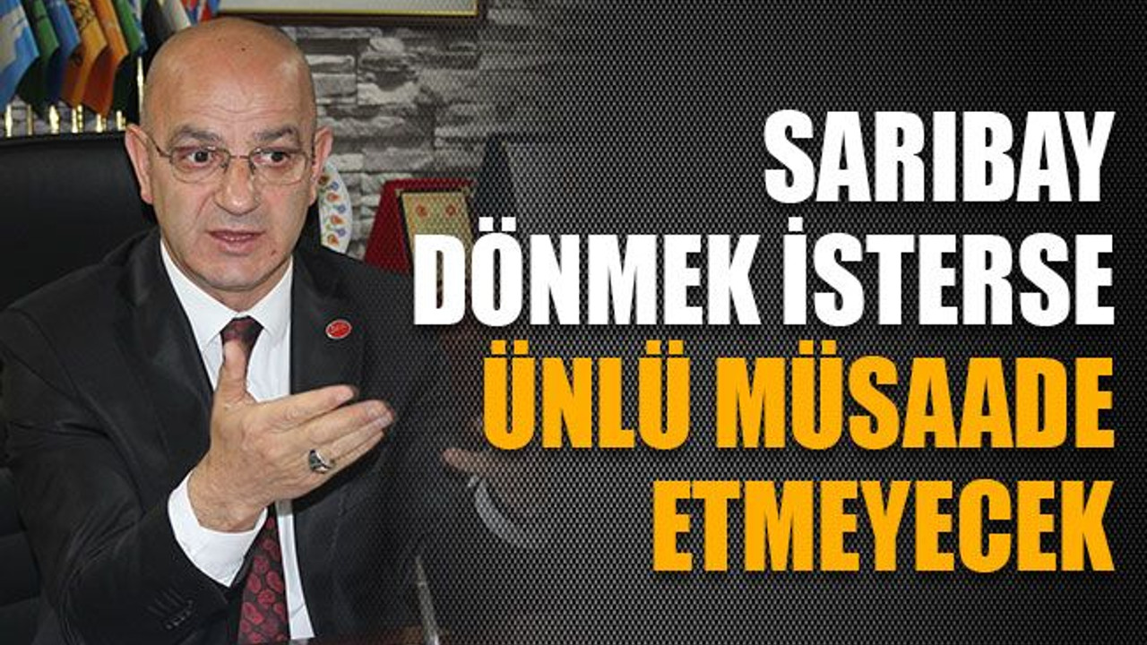 Sarıbay dönmek isterse Ünlü müsaade etmeyecek