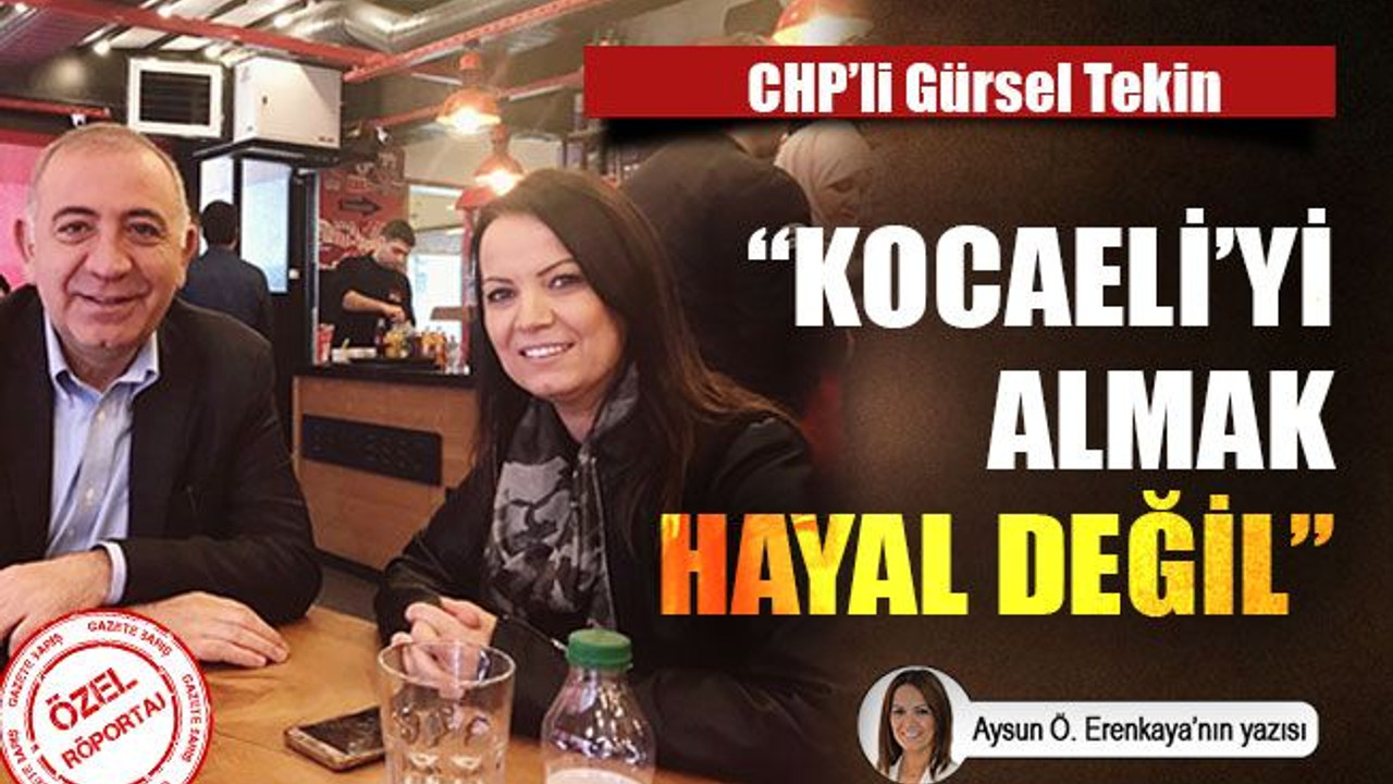 CHP’li Gürsel Tekin “Kocaeli'yi almak hayal değil"